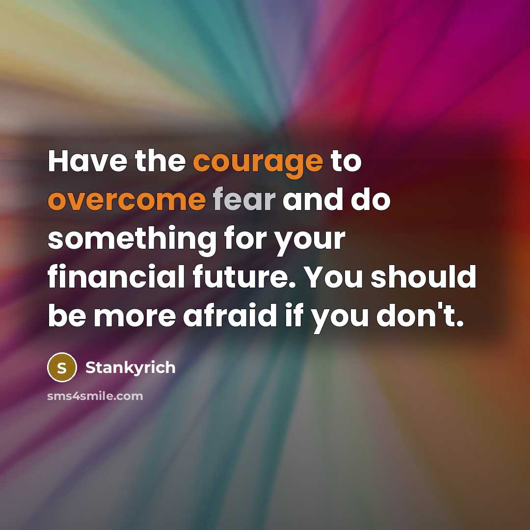 “Have the courage to overcome fear and do something for your financial future. You should be more afraid if you don't.” quote by Stankyrich