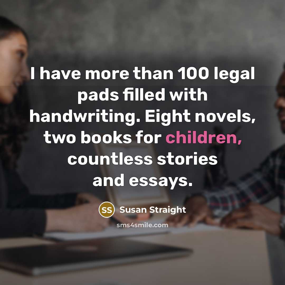 “I have more than 100 legal pads filled with handwriting.…” quote by Susan Straight