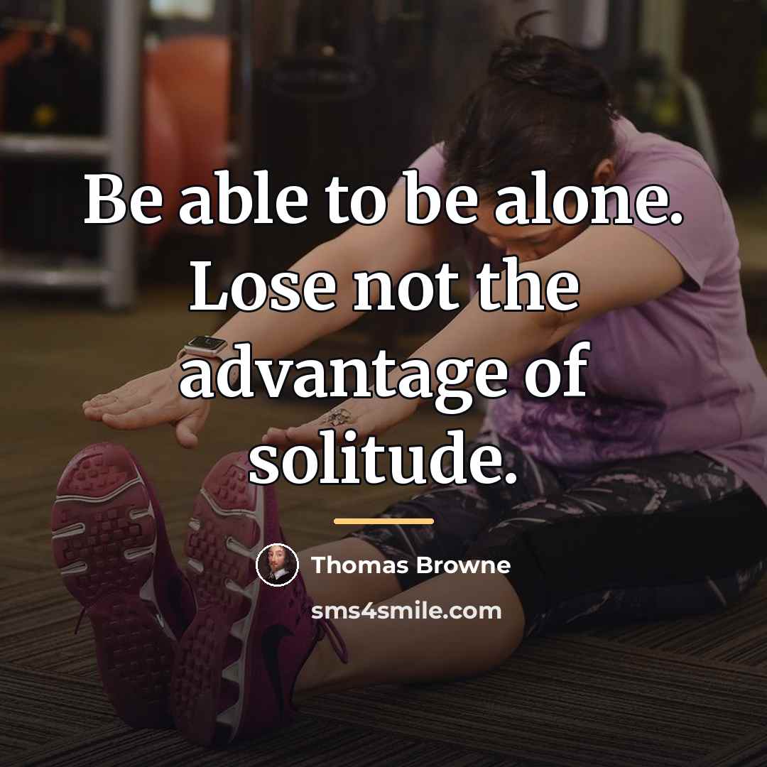 “Be able to be alone. Lose not the advantage of…” quote by Thomas Browne