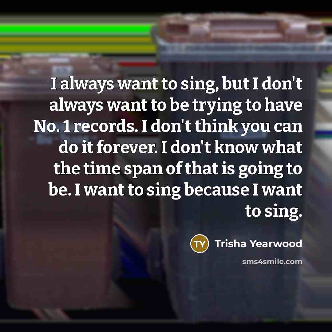 “I always want to sing, but I don't always want…” quote by Trisha Yearwood