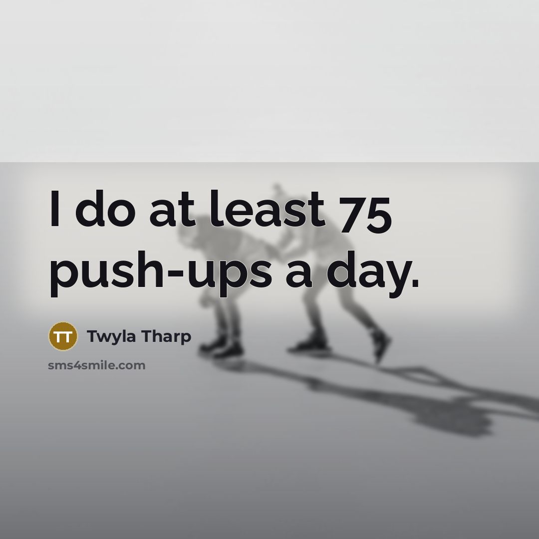 “I do at least 75 push-ups a day.…” quote by Twyla Tharp