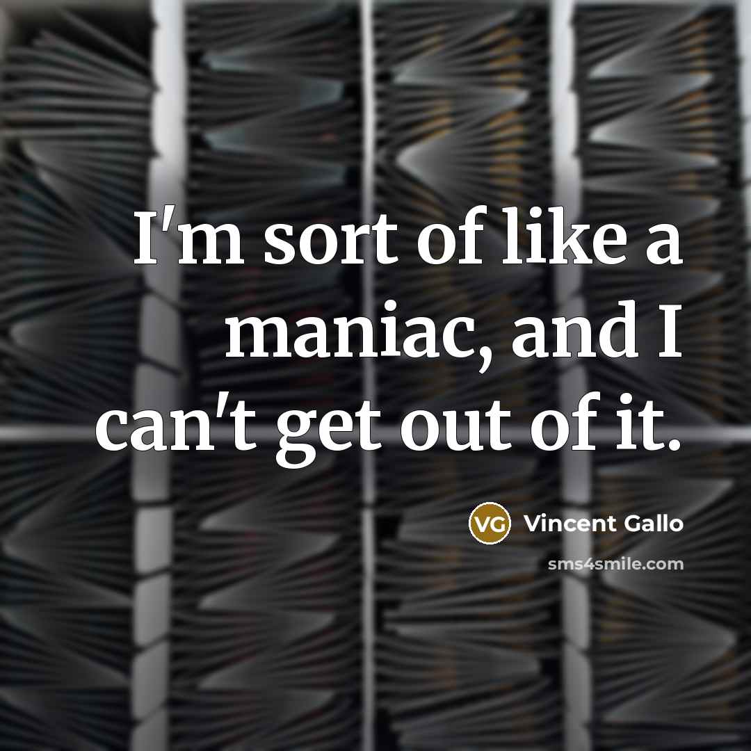 “I'm sort of like a maniac, and I can't get out of it.” quote by Vincent Gallo
