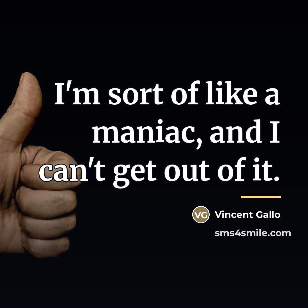 “I'm sort of like a maniac, and I can't get…” quote by Vincent Gallo