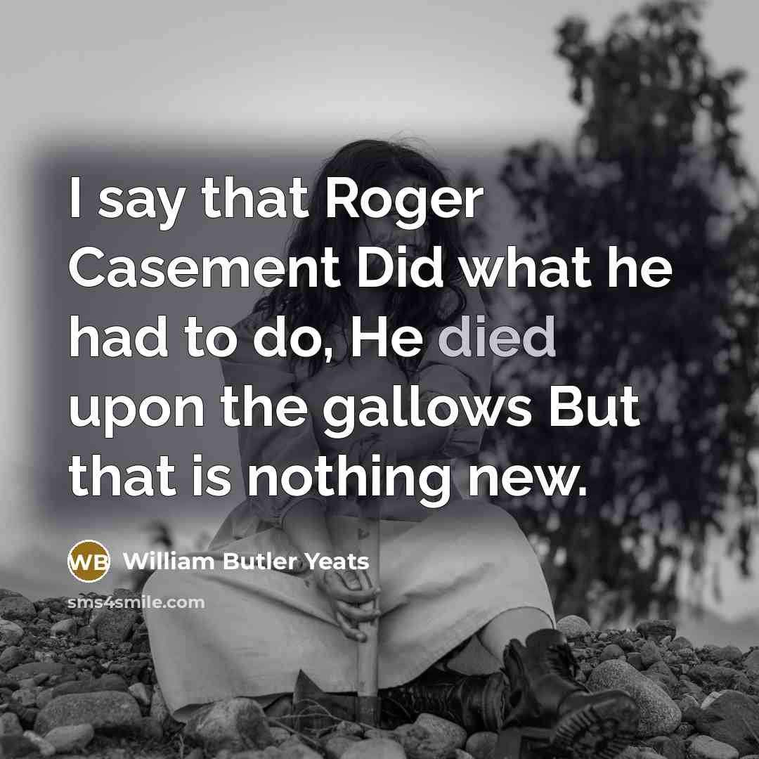 “I say that Roger Casement Did what he had to…” quote by William Butler Yeats