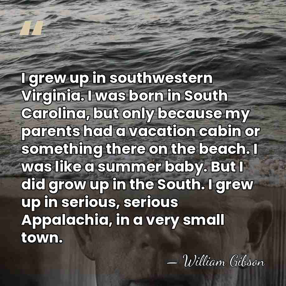 I grew up in southwestern Virginia. I was born in South Carolina,&hellip; - William Gibson