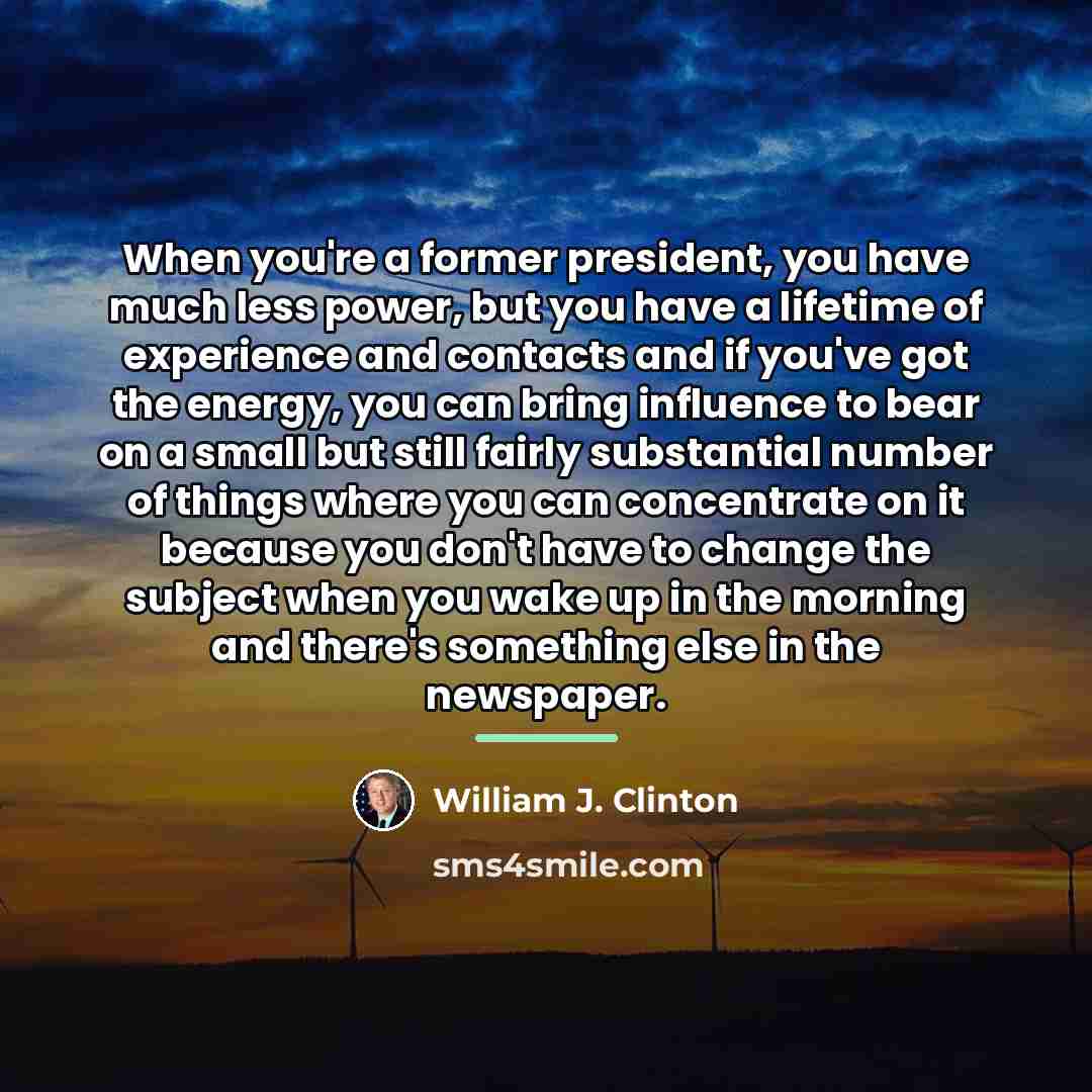 “When you're a former president, you have much less power,…” quote by William J. Clinton