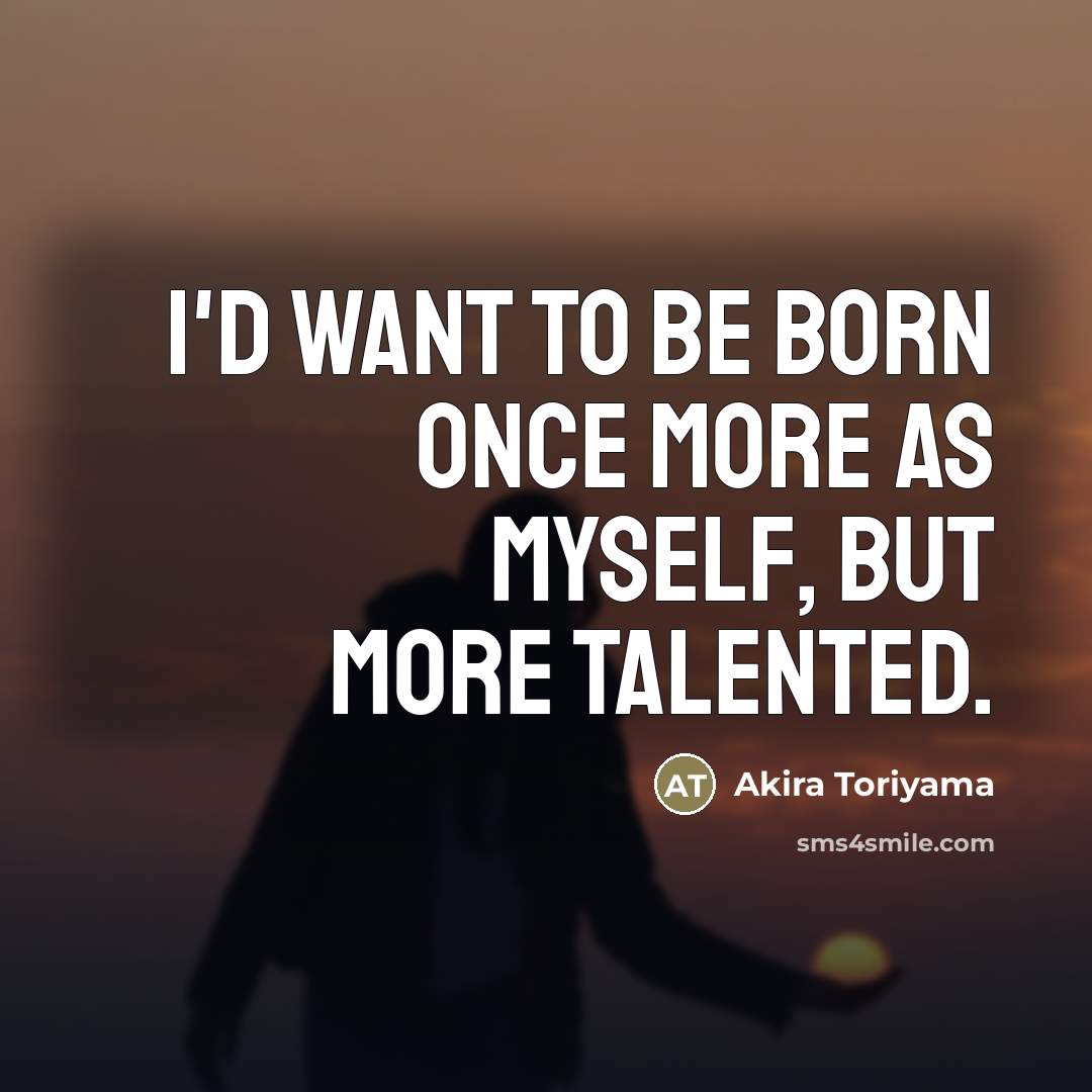 “I'd want to be born once more as myself, but…” quote by Akira Toriyama