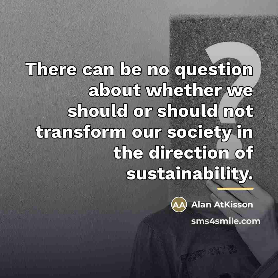 “There can be no question about whether we should or…” quote by Alan AtKisson