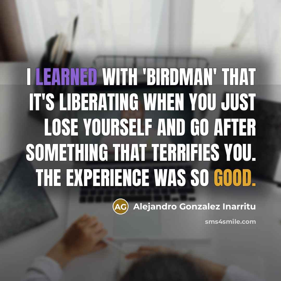 “I learned with 'Birdman' that it's liberating when you just…” quote by Alejandro Gonzalez Inarritu