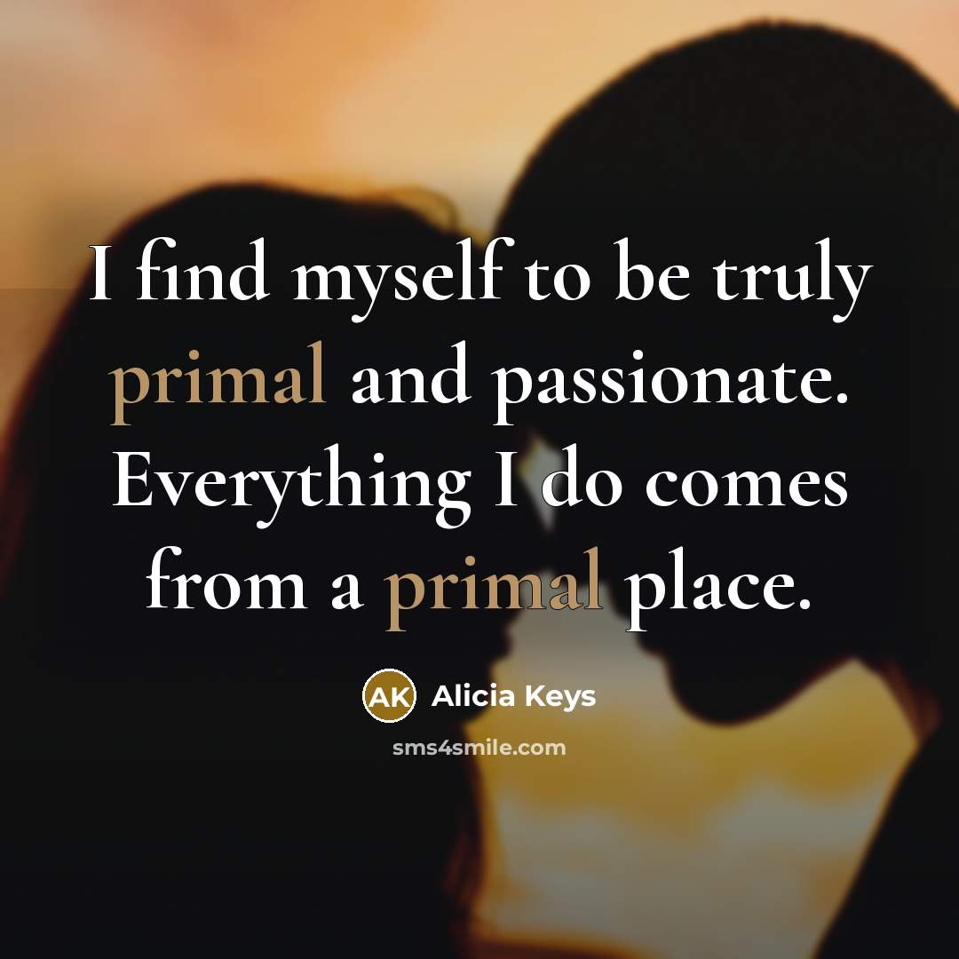 “I find myself to be truly primal and passionate. Everything…” quote by Alicia Keys