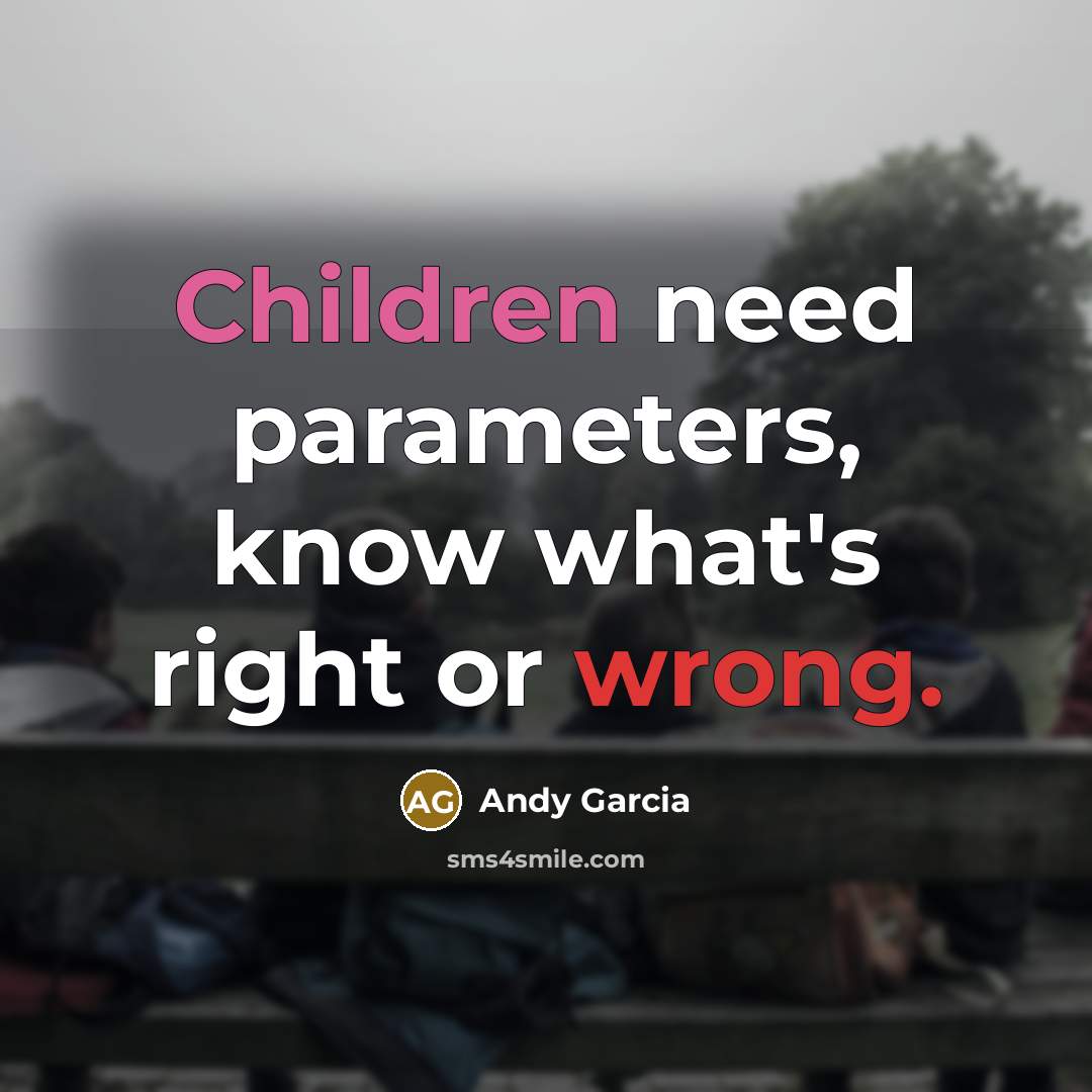 “Children need parameters, know what's right or wrong.” quote by Andy Garcia
