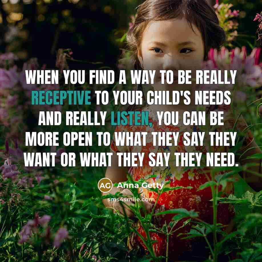 “When you find a way to be really receptive to your child's needs and really listen, you can be more open to what they say they want or what they say they need.” quote by Anna Getty