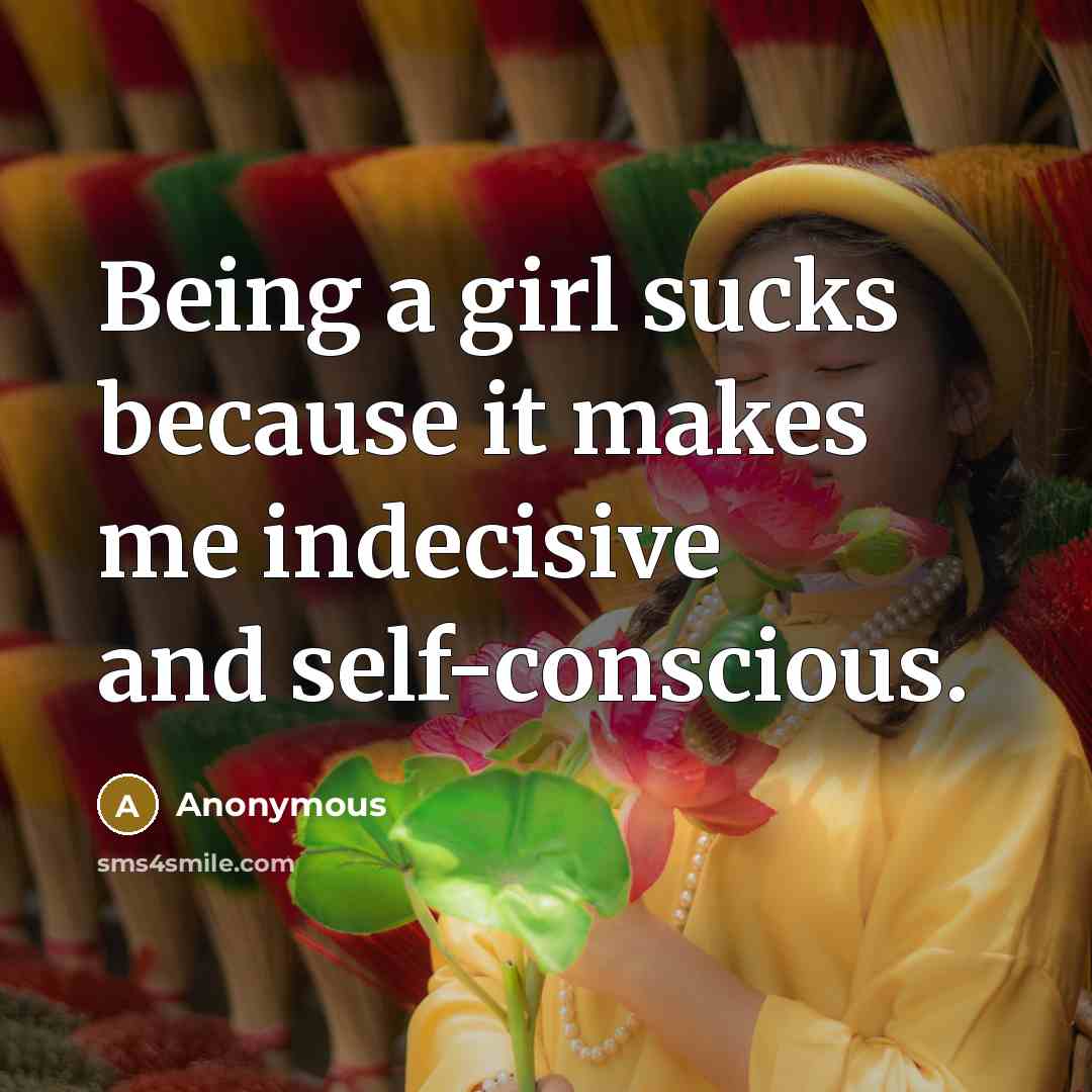 “Being a girl sucks because it makes me indecisive and…” quote by Anonymous