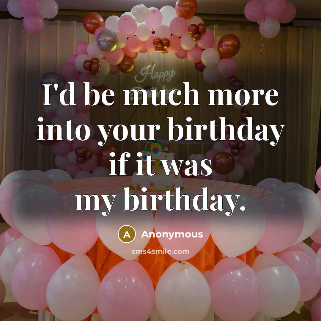 “I'd be much more into your birthday if it was…” quote by Anonymous