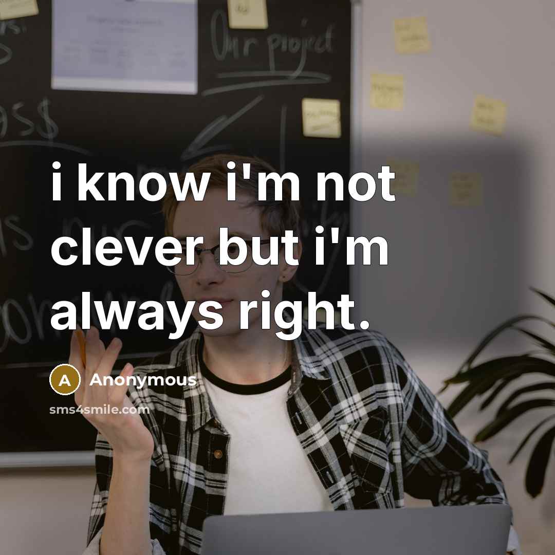 “i know i'm not clever but i'm always right.…” quote by Anonymous