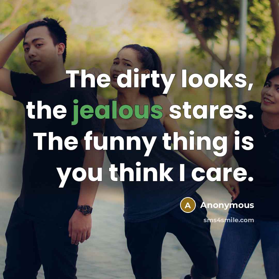 “The dirty looks, the jealous stares. The funny thing is…” quote by Anonymous