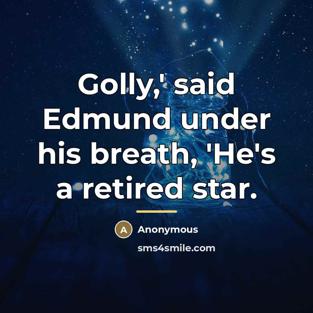 “Golly,' said Edmund under his breath, 'He's a retired star.…” quote by Anonymous