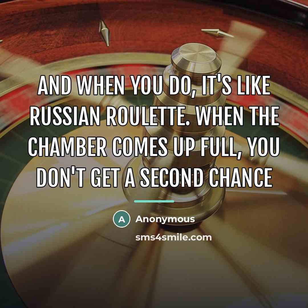 “And when you do, it's like Russian roulette. When the…” quote by Anonymous