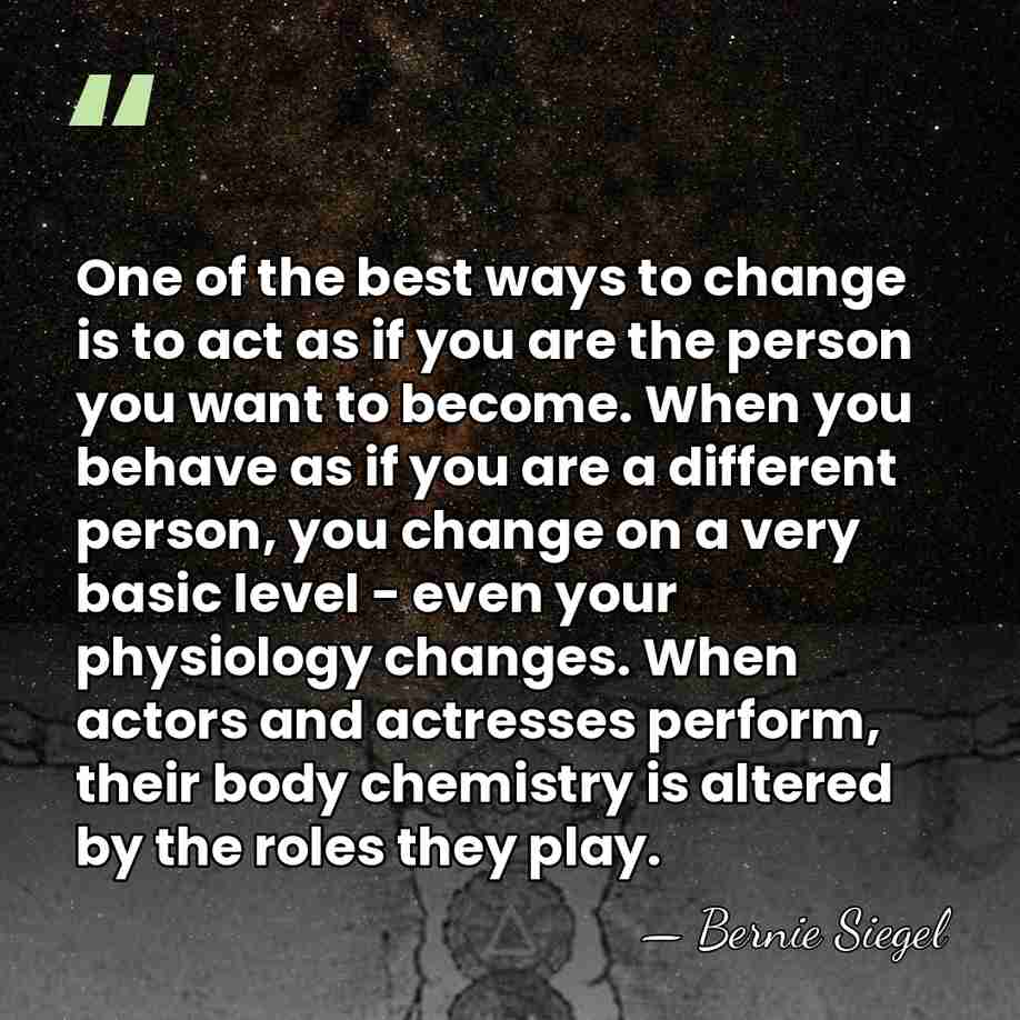 One of the best ways to change is to act as if&hellip; - Bernie Siegel