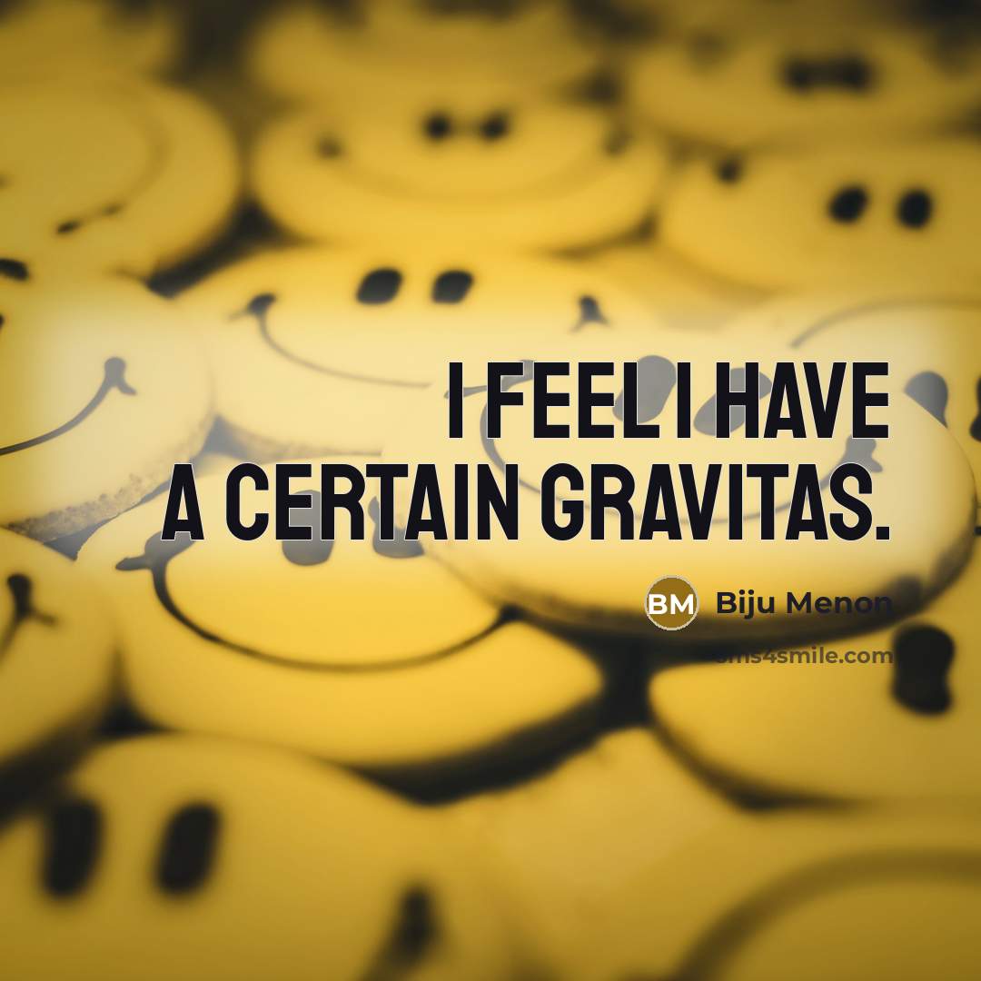 “I feel I have a certain gravitas.…” quote by Biju Menon