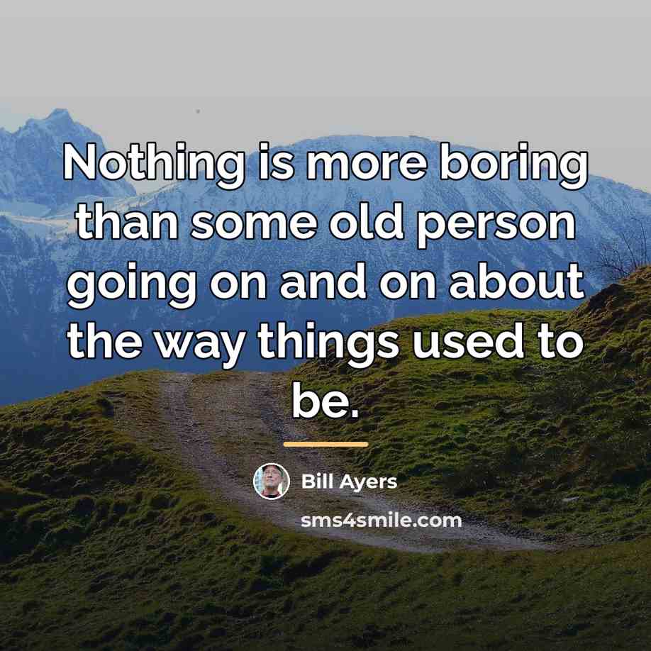 “Nothing is more boring than some old person going on…” quote by Bill Ayers