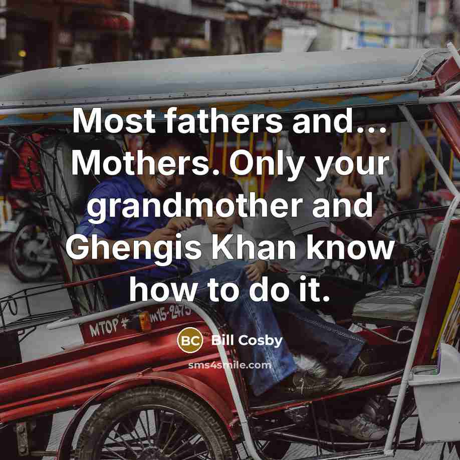“Most fathers and... Mothers. Only your grandmother and Ghengis Khan…” quote by Bill Cosby