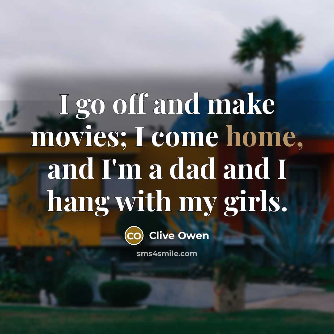 “I go off and make movies; I come home, and…” quote by Clive Owen