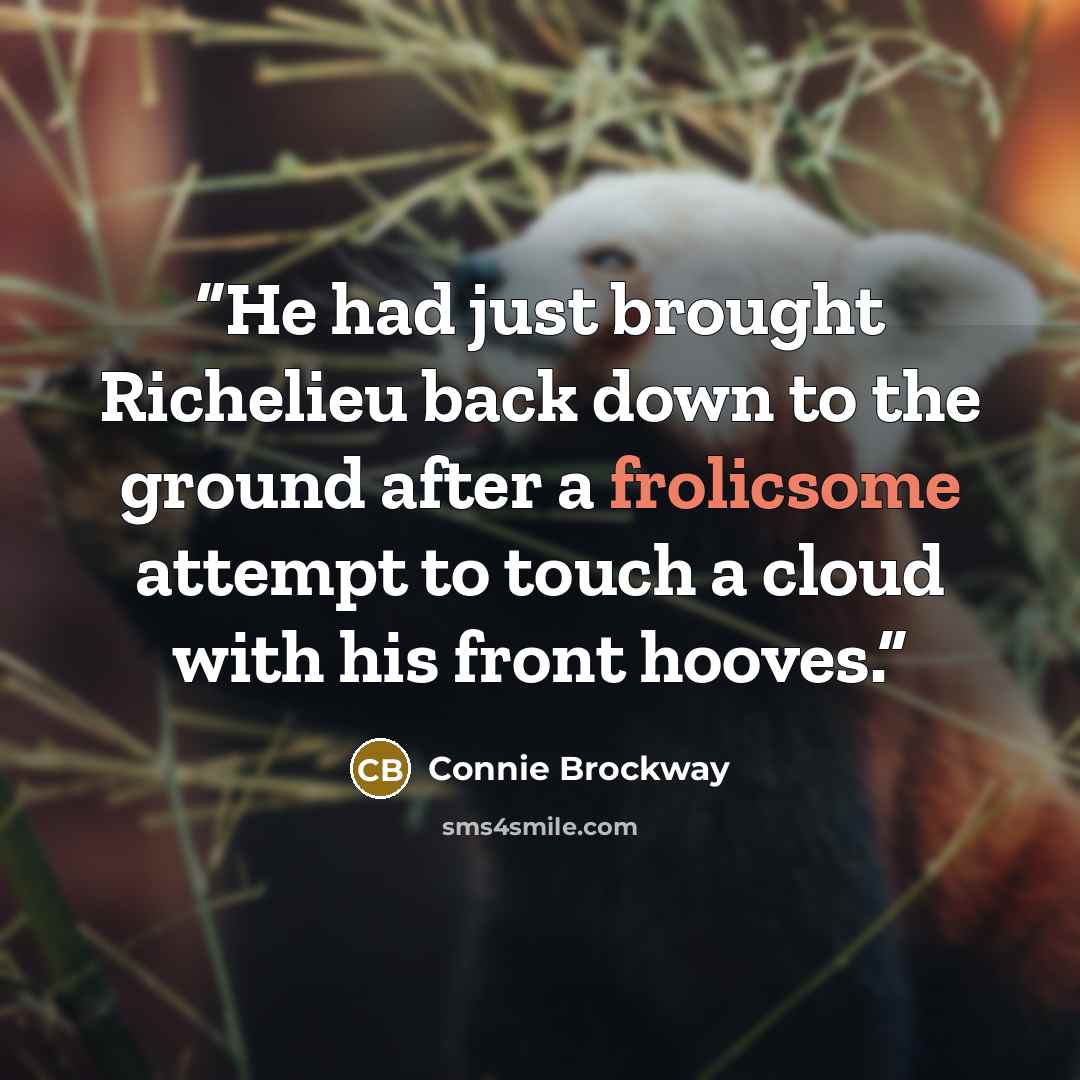 “He had just brought Richelieu back down to the ground after a frolicsome attempt to touch a cloud with his front hooves.” quote by Connie Brockway