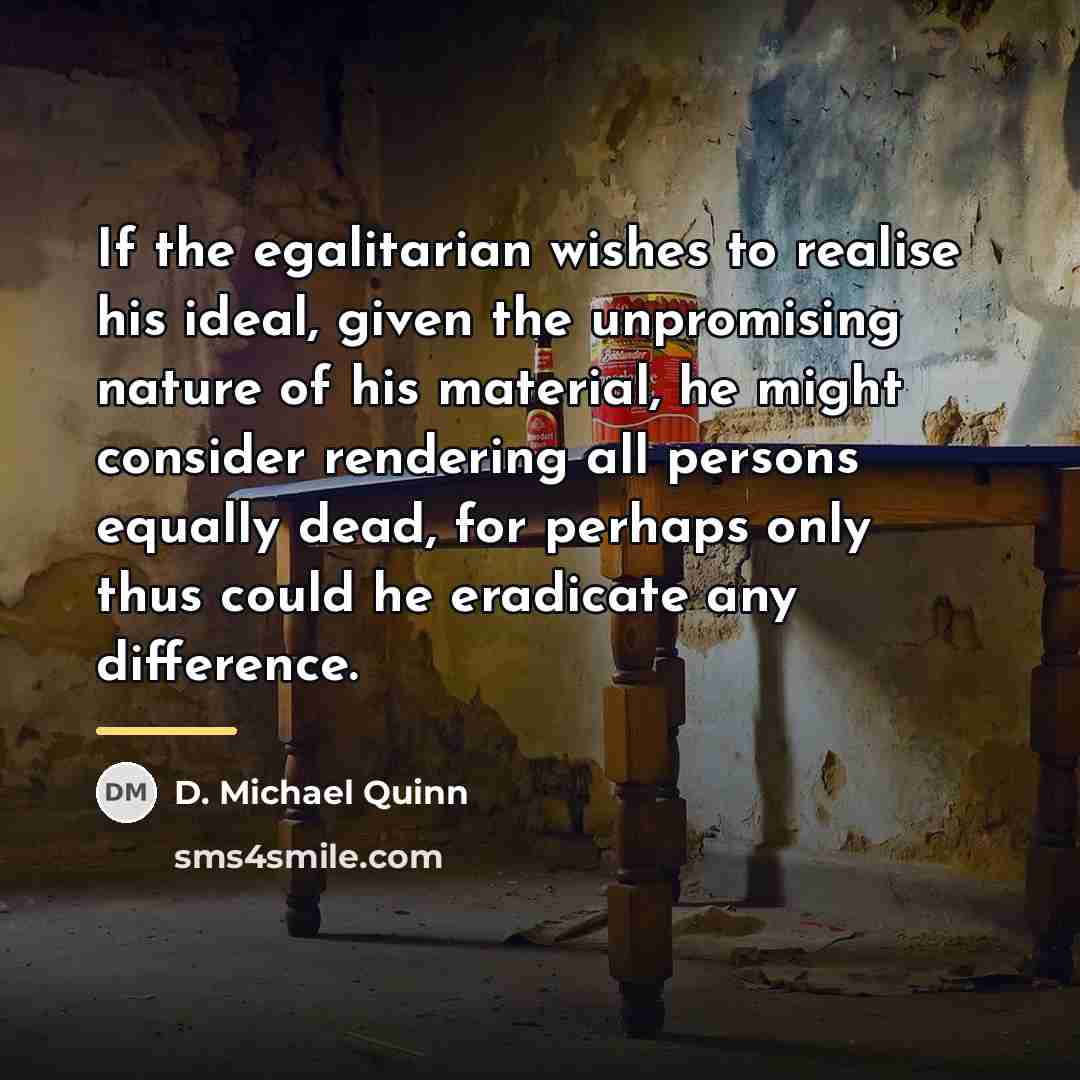 “If the egalitarian wishes to realise his ideal, given the…” quote by D. Michael Quinn