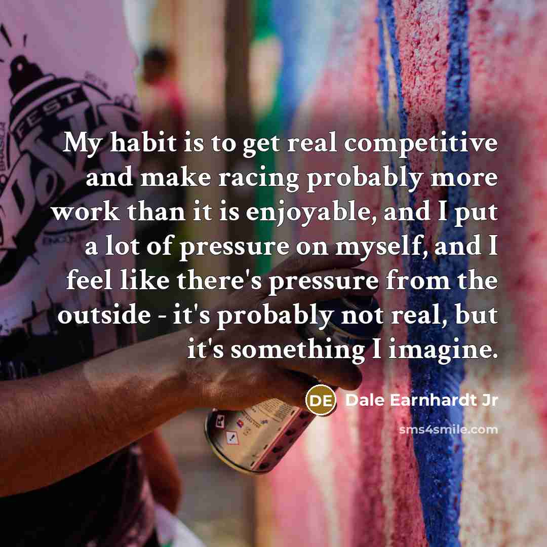 “My habit is to get real competitive and make racing…” quote by Dale Earnhardt Jr