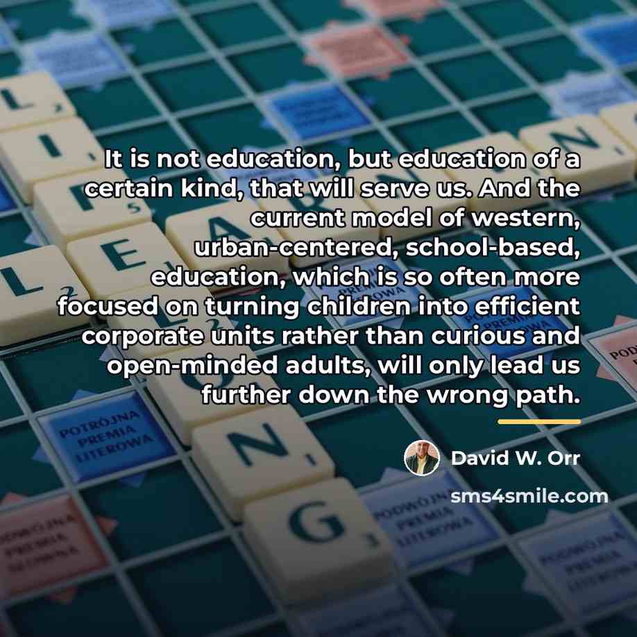 “It is not education, but education of a certain kind,…” quote by David W. Orr