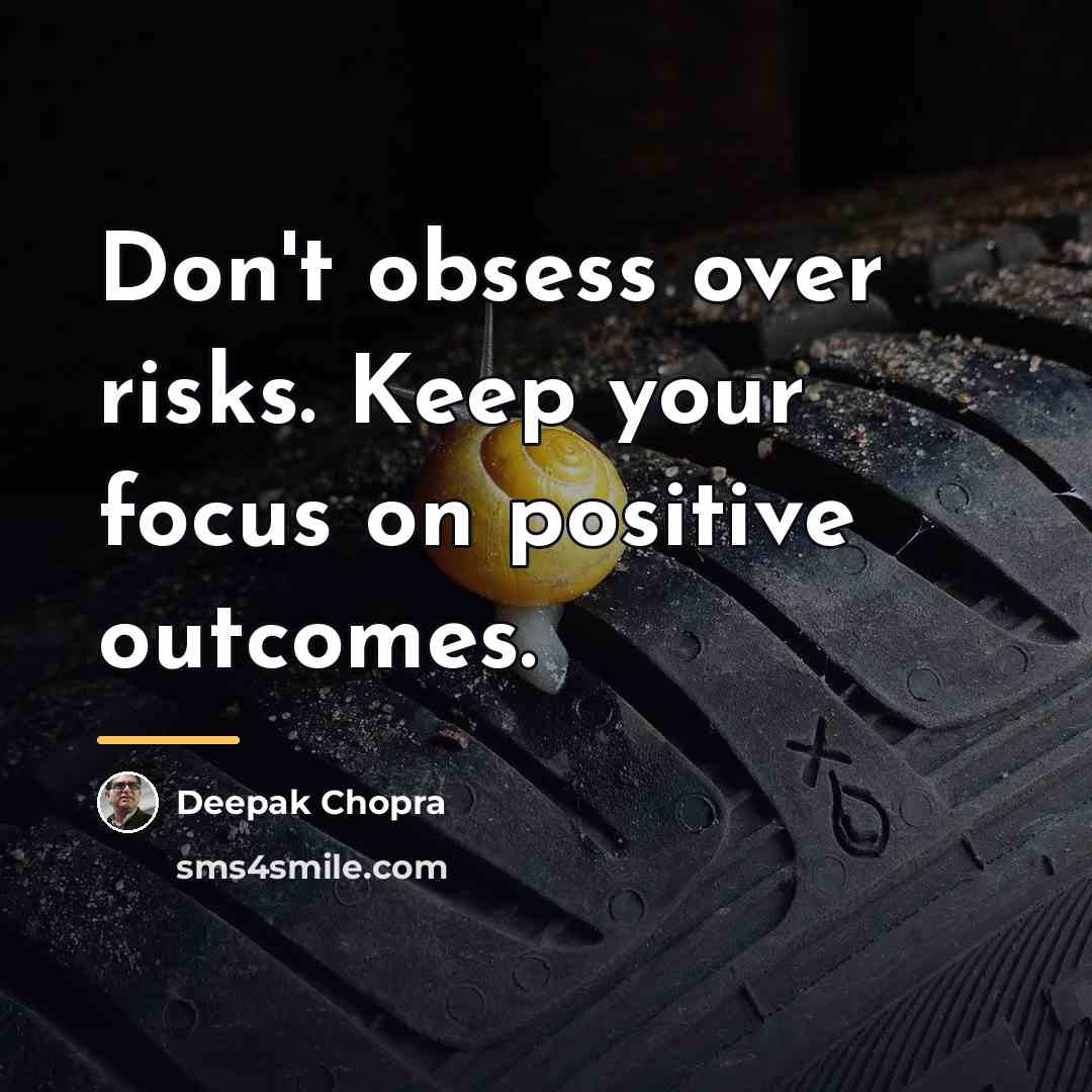 “Don't obsess over risks. Keep your focus on positive outcomes.…” quote by Deepak Chopra