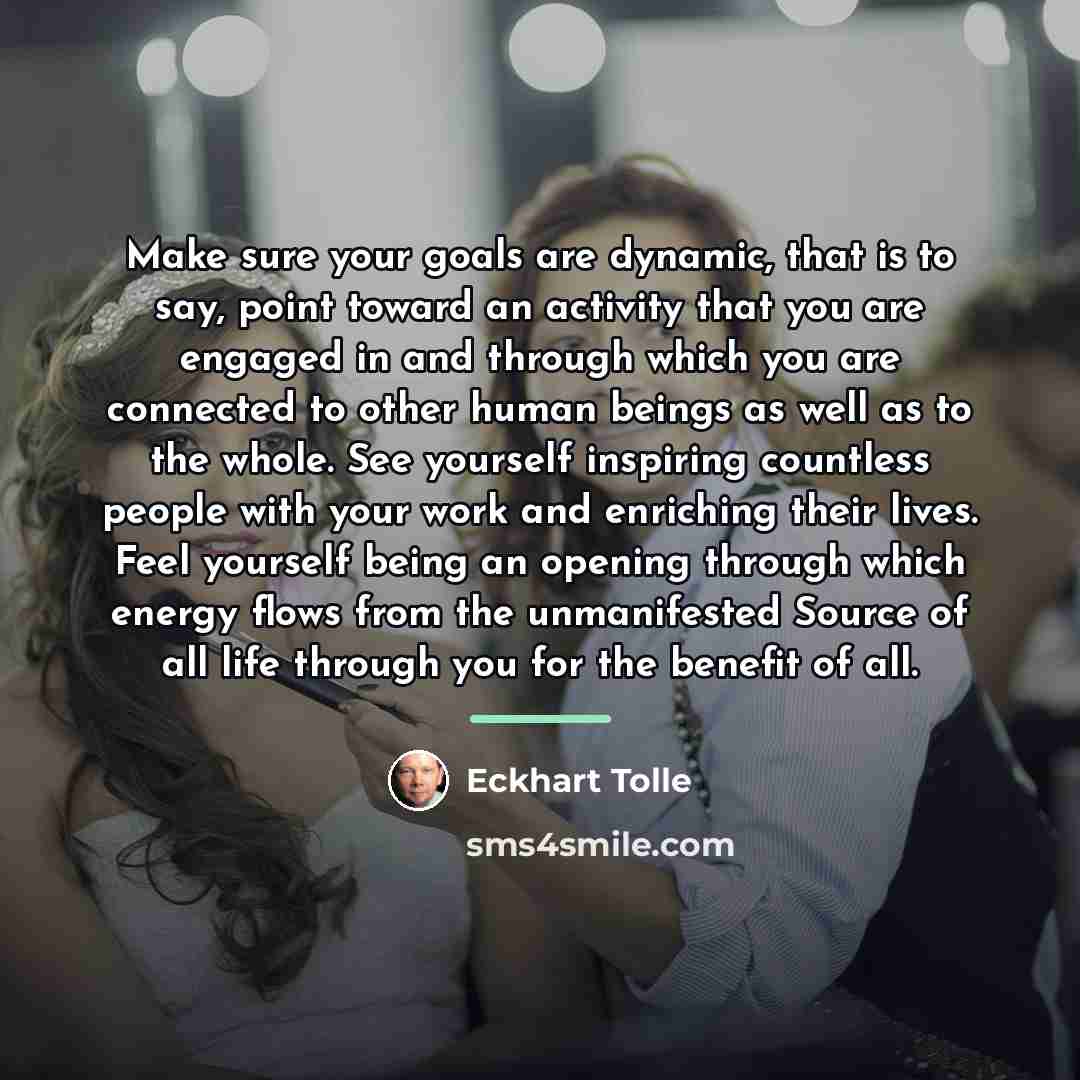 “Make sure your goals are dynamic, that is to say,…” quote by Eckhart Tolle