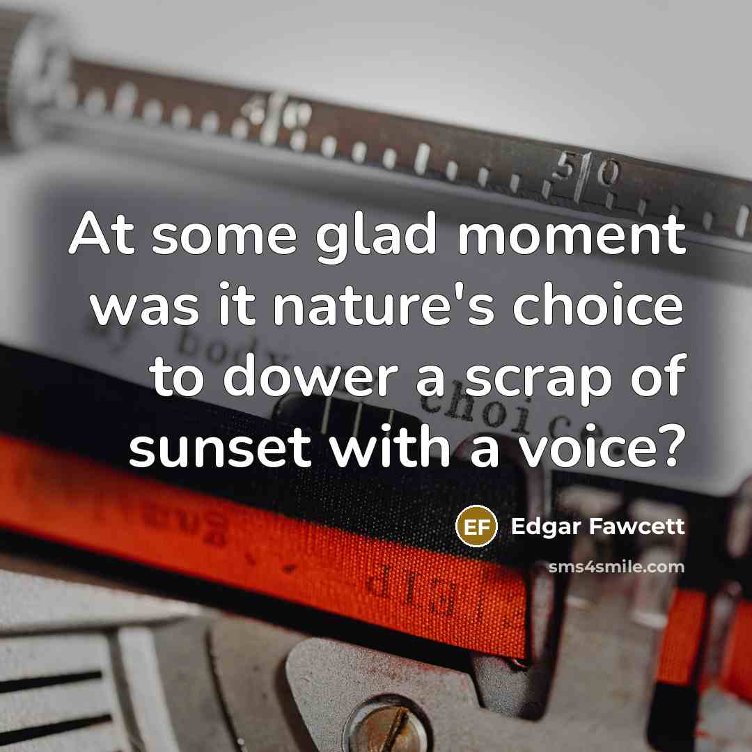 “At some glad moment was it nature's choice to dower…” quote by Edgar Fawcett