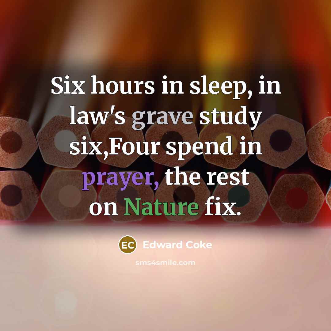 “Six hours in sleep, in law's grave study six,Four spend…” quote by Edward Coke