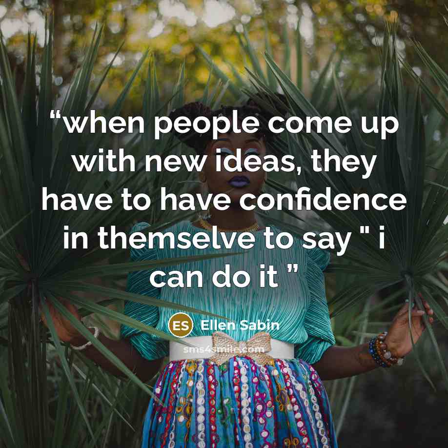 “when people come up with new ideas, they have to have confidence in themselve to say " i can do it” quote by Ellen Sabin