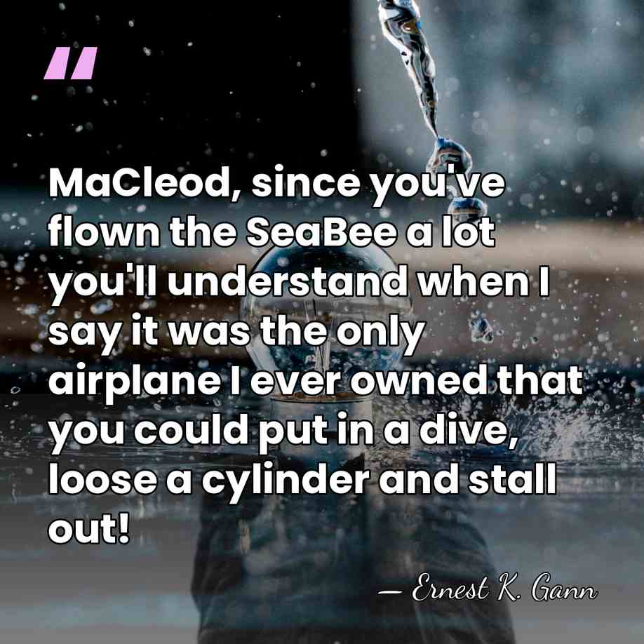 MaCleod, since you've flown the SeaBee a lot you'll understand when I&hellip; - Ernest K. Gann