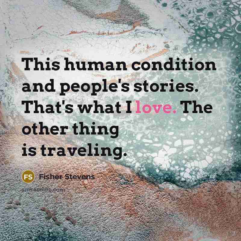 “This human condition and people's stories. That's what I love.…” quote by Fisher Stevens