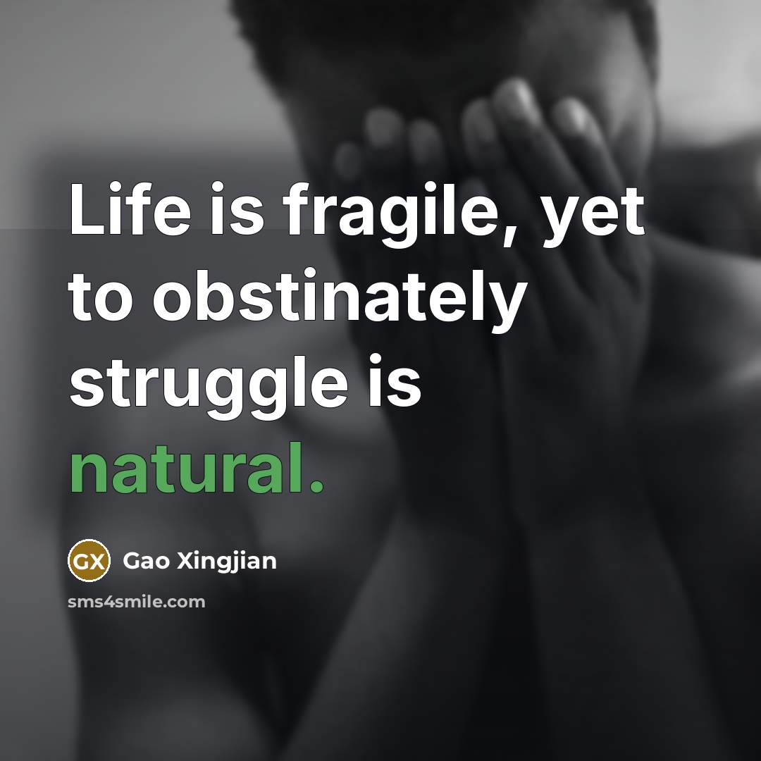 “Life is fragile, yet to obstinately struggle is natural.…” quote by Gao Xingjian