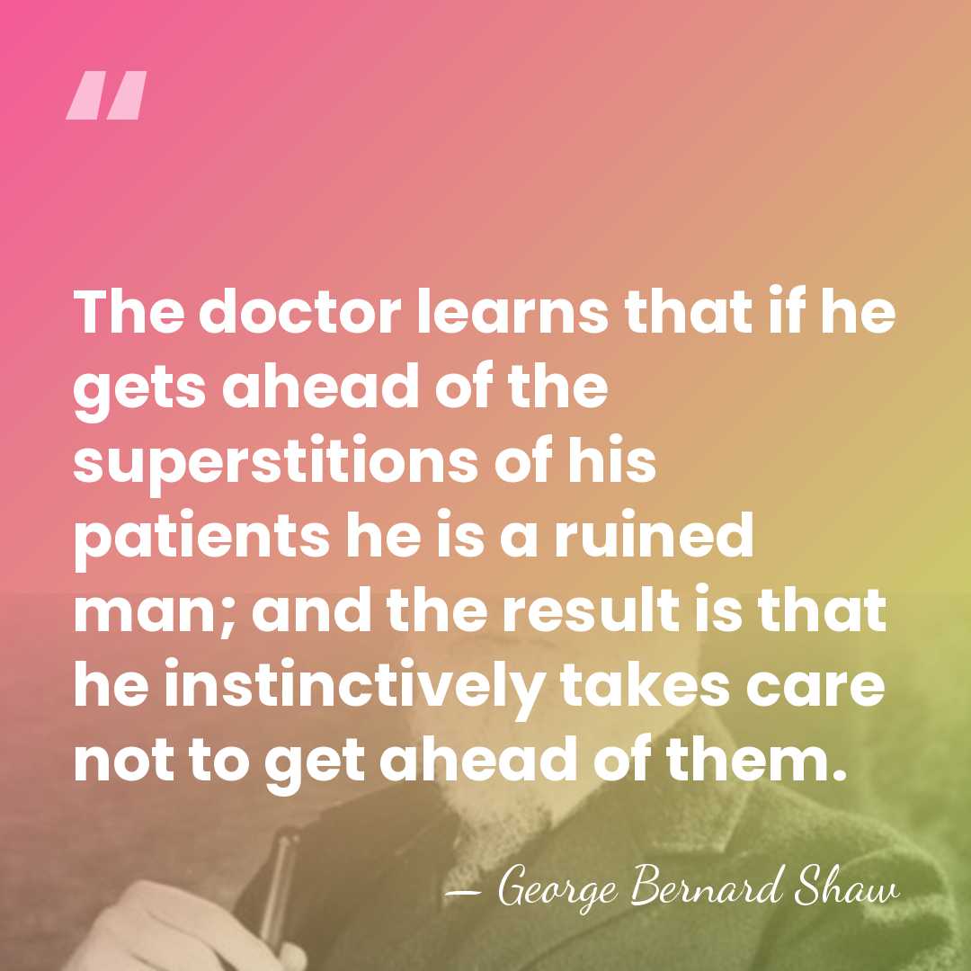 The doctor learns that if he gets ahead of the superstitions of&hellip; - George Bernard Shaw