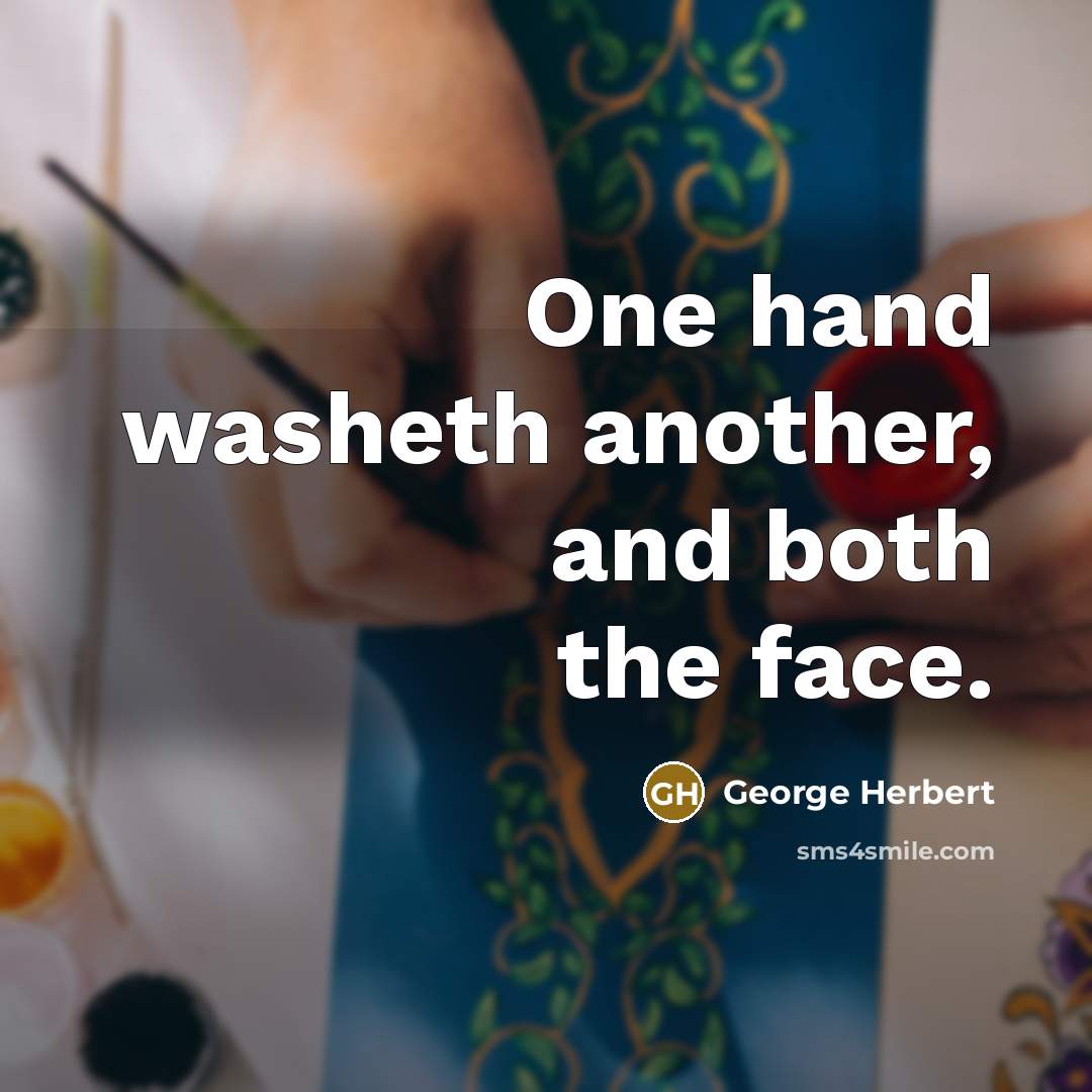 “One hand washeth another, and both the face.” quote by George Herbert