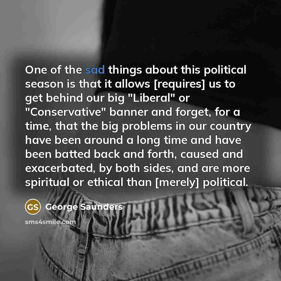 “One of the sad things about this political season is…” quote by George Saunders