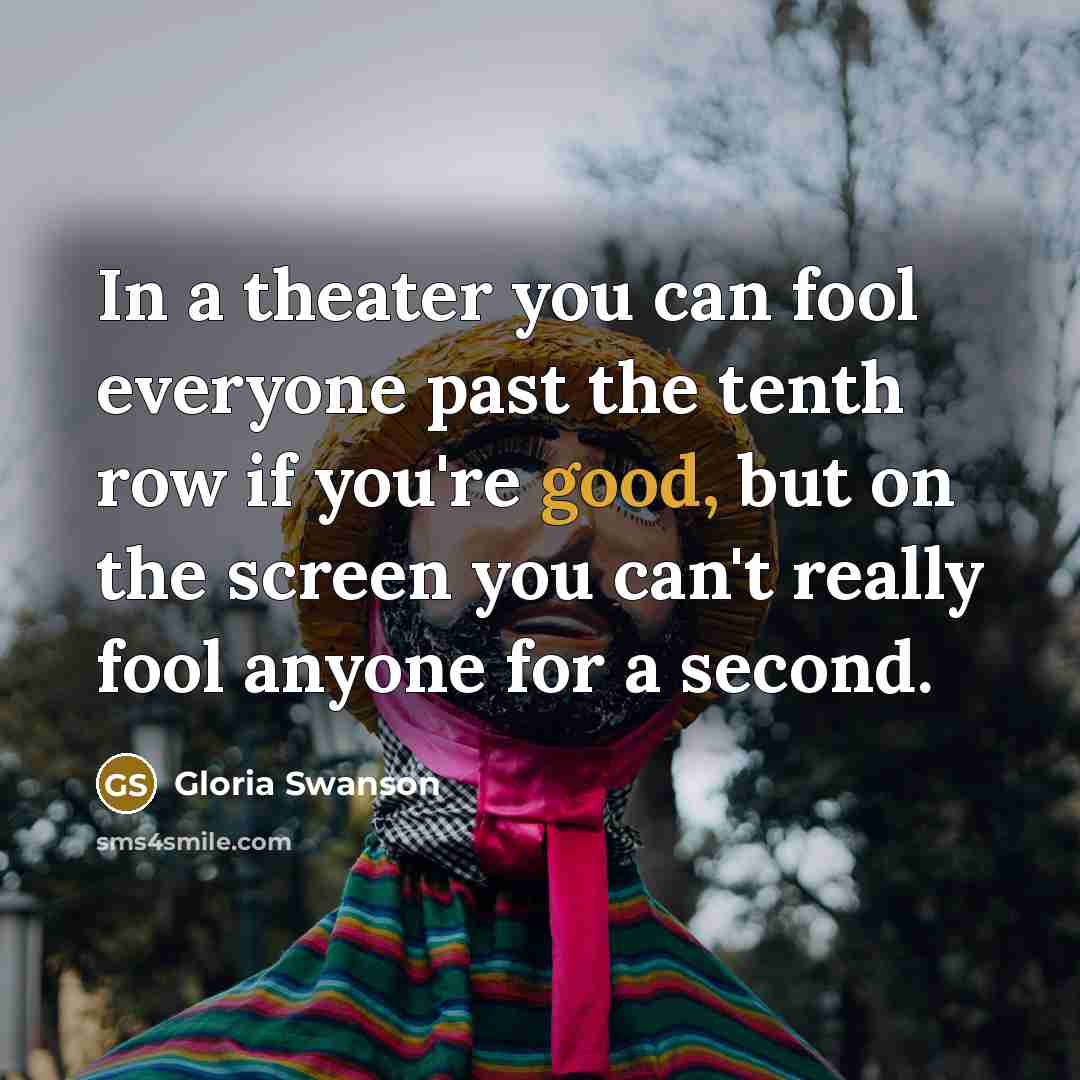 “In a theater you can fool everyone past the tenth…” quote by Gloria Swanson