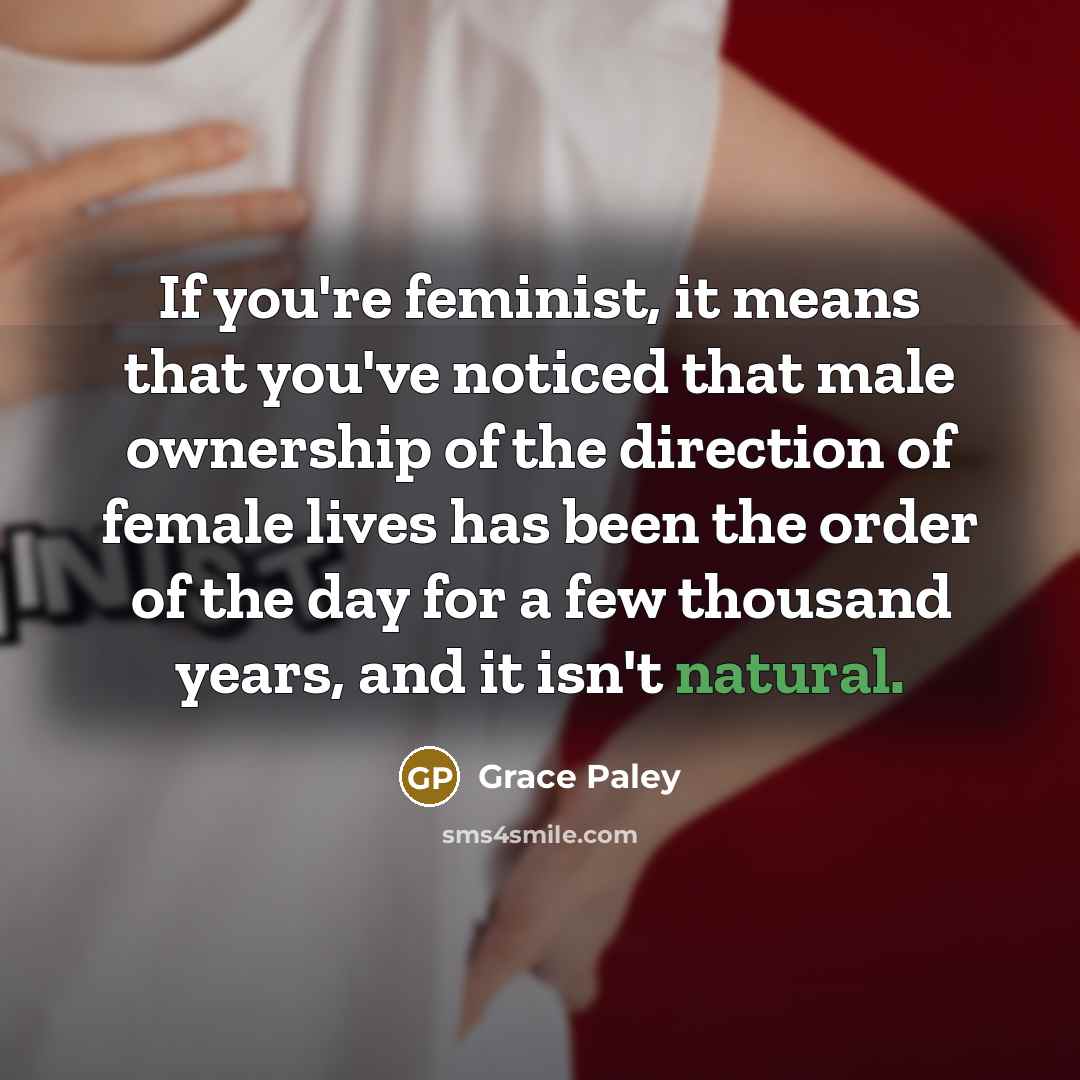 “If you're feminist, it means that you've noticed that male…” quote by Grace Paley