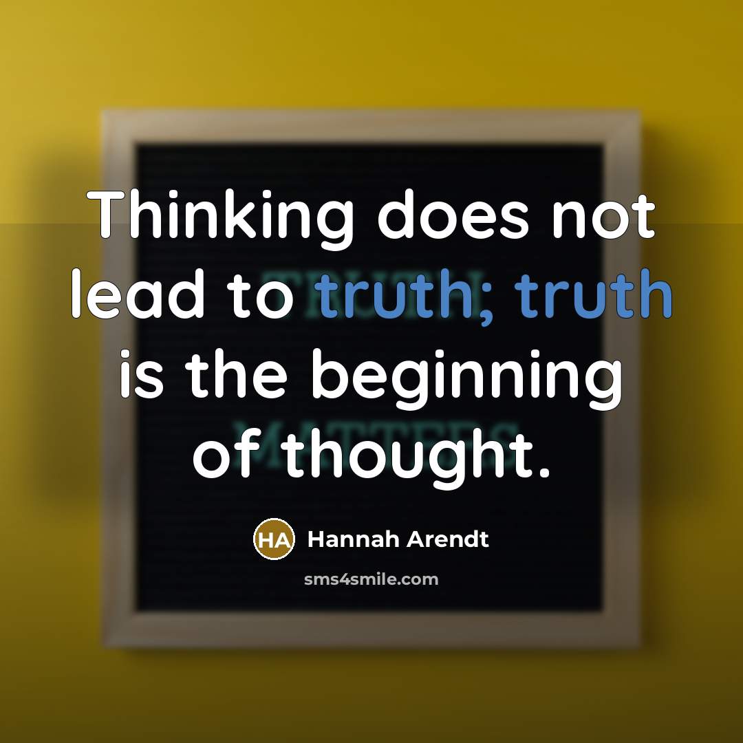 “Thinking does not lead to truth; truth is the beginning…” quote by Hannah Arendt