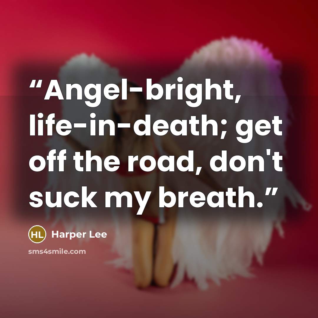 “Angel-bright, life-in-death; get off the road, don't suck my breath.” quote by Harper Lee