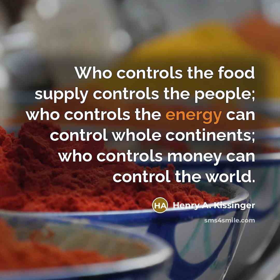 “Who controls the food supply controls the people; who controls…” quote by Henry A. Kissinger