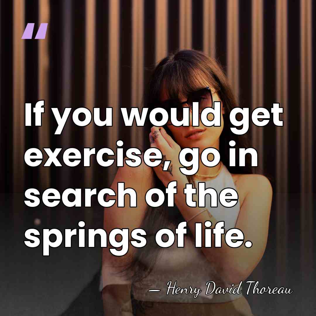 If you would get exercise, go in search of the springs of&hellip; - Henry David Thoreau