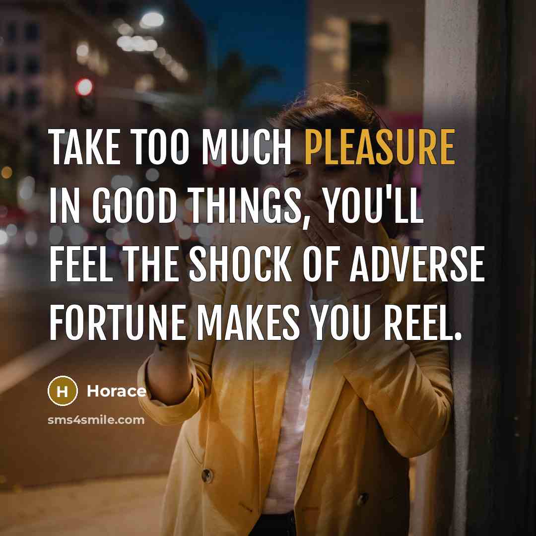 “Take too much pleasure in good things, you'll feel The…” quote by Horace