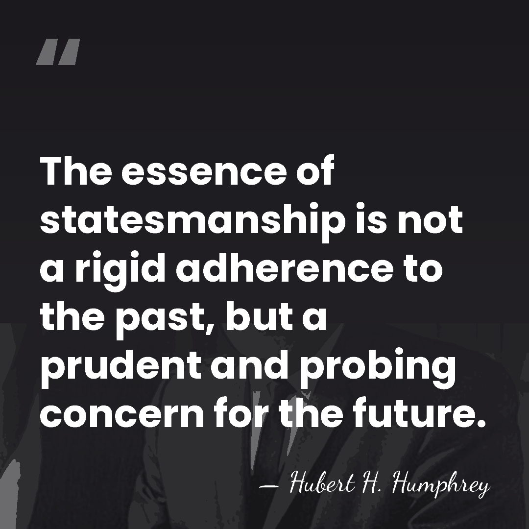The essence of statesmanship is not a rigid adherence to the past,&hellip; - Hubert H. Humphrey